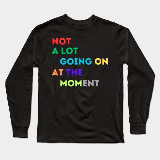 NOT A LOT IS GOING ON AT THE MOMENT Long Sleeve T-Shirt by Nomad ART